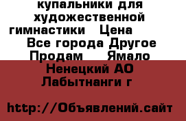 купальники для художественной гимнастики › Цена ­ 12 000 - Все города Другое » Продам   . Ямало-Ненецкий АО,Лабытнанги г.